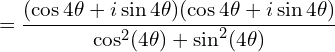 \[& = \frac{(\cos 4\theta + i \sin 4\theta)(\cos 4\theta + i \sin 4\theta)}{\cos^2(4\theta) + \sin^2(4\theta)}\]