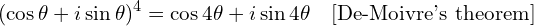 \[(\cos \theta + i \sin \theta)^4 = \cos 4\theta + i \sin 4\theta \quad \text{[De-Moivre's theorem]}\]