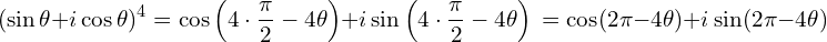 \[(\sin \theta + i \cos \theta)^4 & = \cos \left( 4 \cdot \frac{\pi}{2} - 4\theta \right) + i \sin \left( 4 \cdot \frac{\pi}{2} - 4\theta \right) \\ & = \cos (2\pi - 4\theta) + i \sin (2\pi - 4\theta)\]